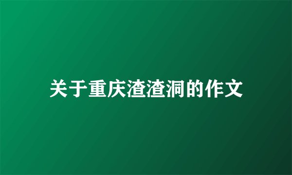 关于重庆渣渣洞的作文