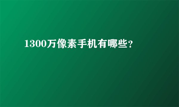 1300万像素手机有哪些？