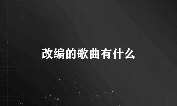 改编的歌曲有什么