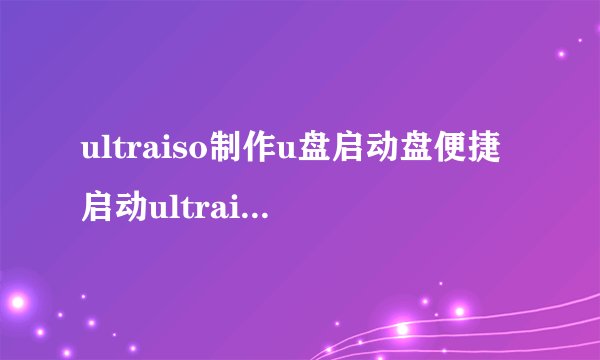ultraiso制作u盘启动盘便捷启动ultraiso制作u盘启动盘