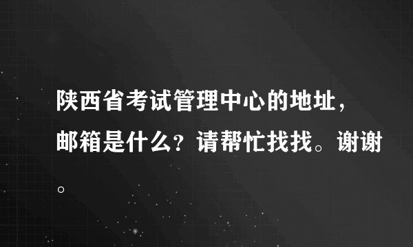 陕西省考试管理中心的地址，邮箱是什么？请帮忙找找。谢谢。