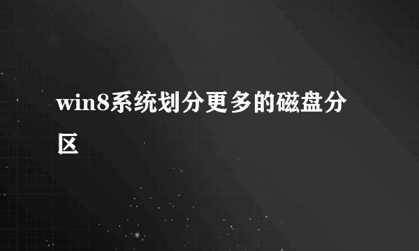 win8系统划分更多的磁盘分区