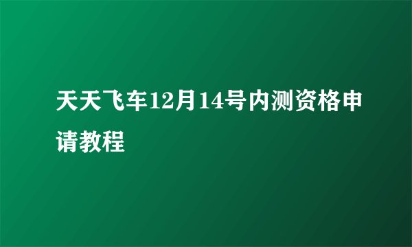 天天飞车12月14号内测资格申请教程
