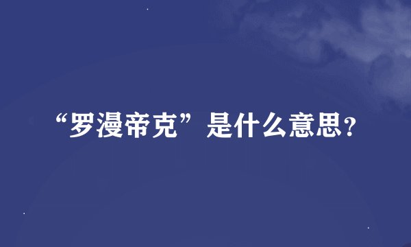 “罗漫帝克”是什么意思？