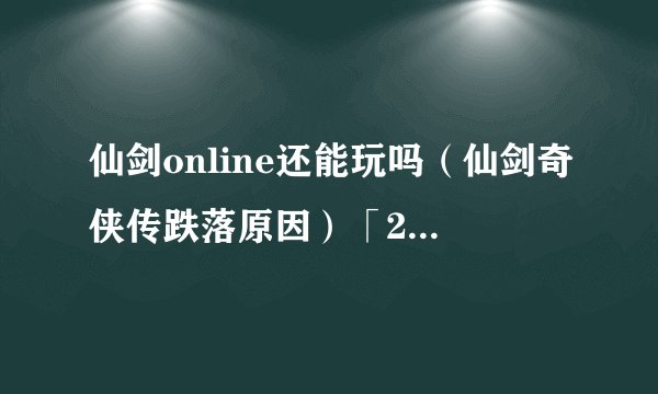 仙剑online还能玩吗（仙剑奇侠传跌落原因）「2023推荐」
