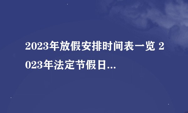 2023年放假安排时间表一览 2023年法定节假日放假安排时间表