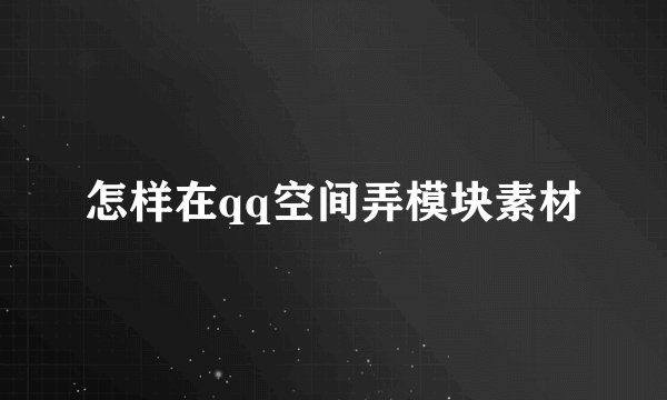 怎样在qq空间弄模块素材