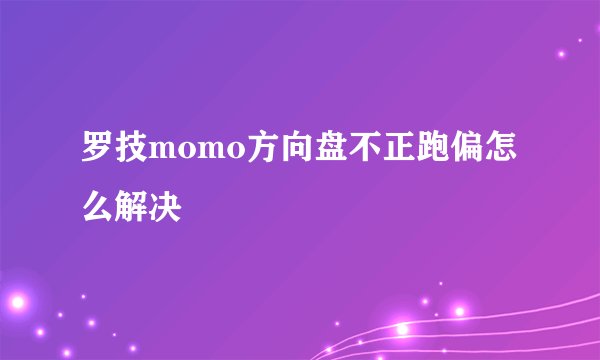 罗技momo方向盘不正跑偏怎么解决