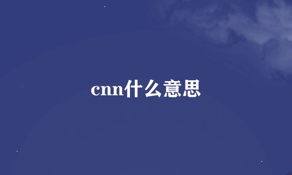 cnn什么意思