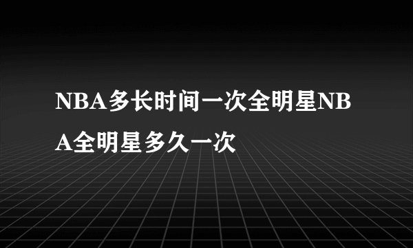 NBA多长时间一次全明星NBA全明星多久一次