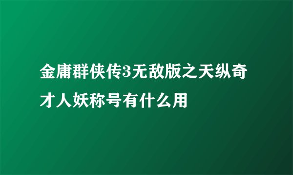 金庸群侠传3无敌版之天纵奇才人妖称号有什么用