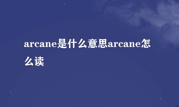 arcane是什么意思arcane怎么读