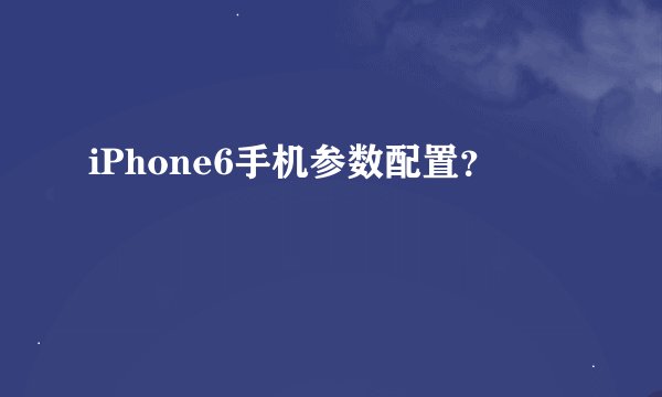 iPhone6手机参数配置？
