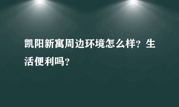 凯阳新寓周边环境怎么样？生活便利吗？