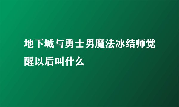 地下城与勇士男魔法冰结师觉醒以后叫什么