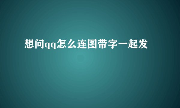 想问qq怎么连图带字一起发