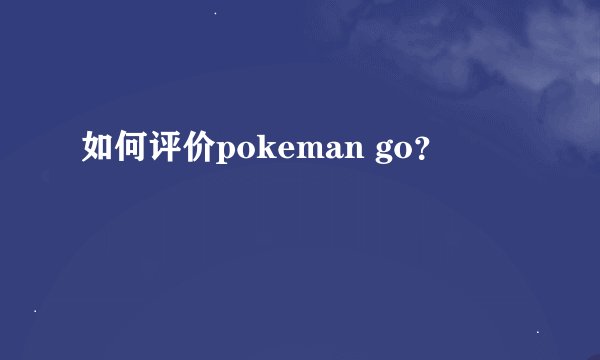 如何评价pokeman go？