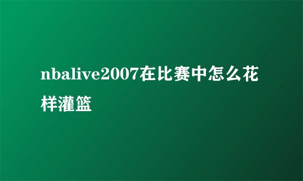 nbalive2007在比赛中怎么花样灌篮