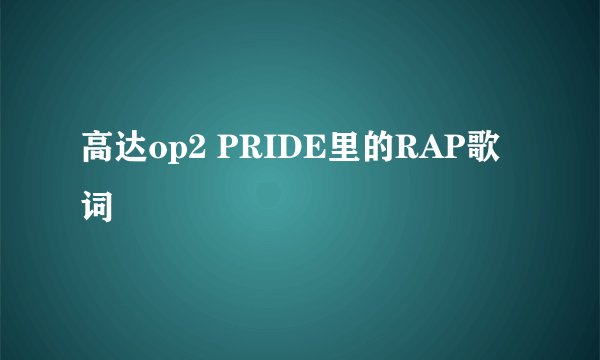 高达op2 PRIDE里的RAP歌词