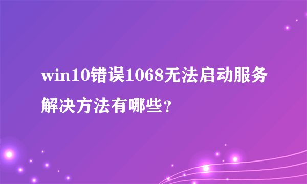 win10错误1068无法启动服务解决方法有哪些？