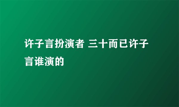 许子言扮演者 三十而已许子言谁演的