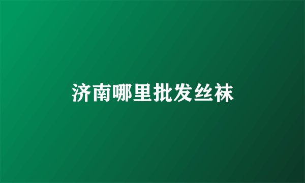 济南哪里批发丝袜
