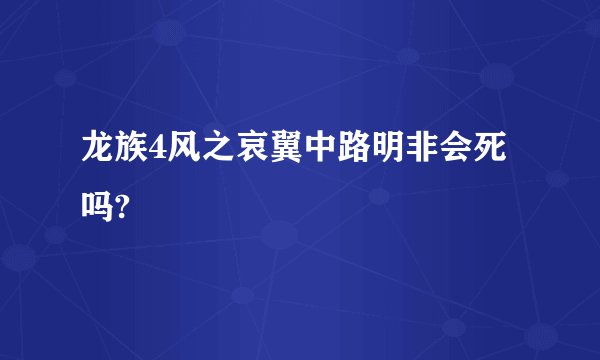 龙族4风之哀翼中路明非会死吗?
