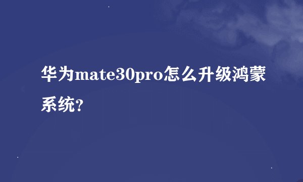 华为mate30pro怎么升级鸿蒙系统？