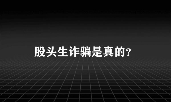 股头生诈骗是真的？