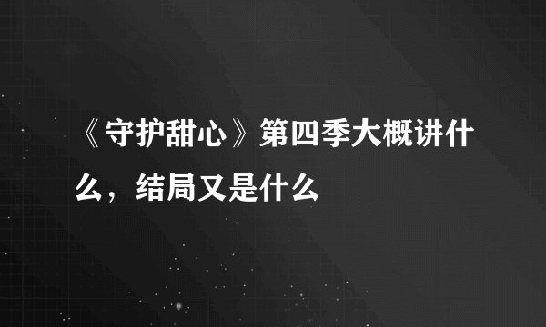 《守护甜心》第四季大概讲什么，结局又是什么