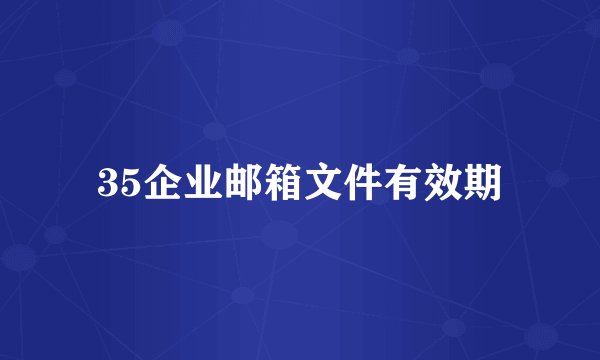 35企业邮箱文件有效期
