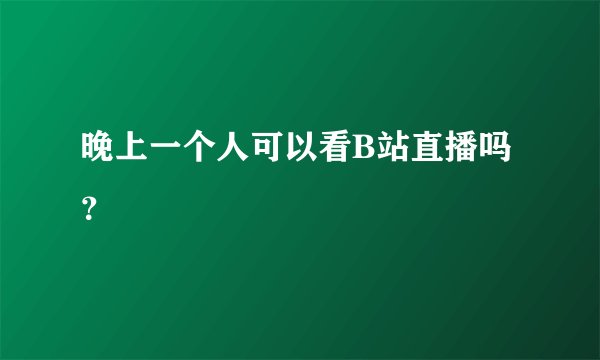 晚上一个人可以看B站直播吗？