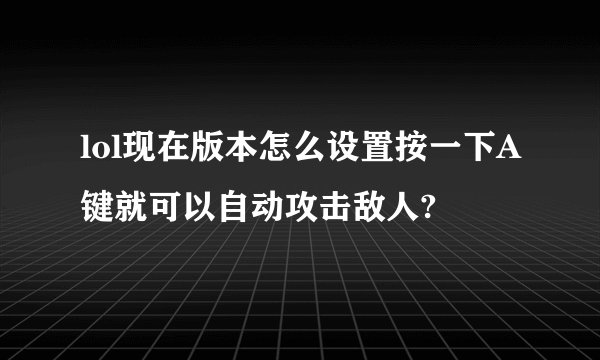 lol现在版本怎么设置按一下A键就可以自动攻击敌人?