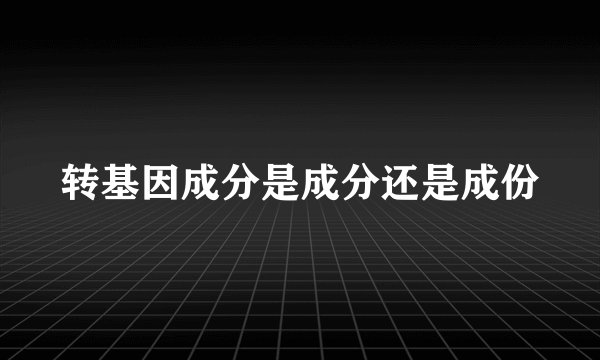 转基因成分是成分还是成份