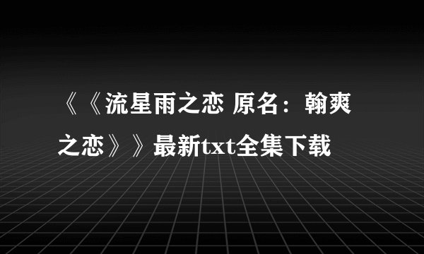《《流星雨之恋 原名：翰爽之恋》》最新txt全集下载