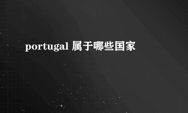 portugal 属于哪些国家