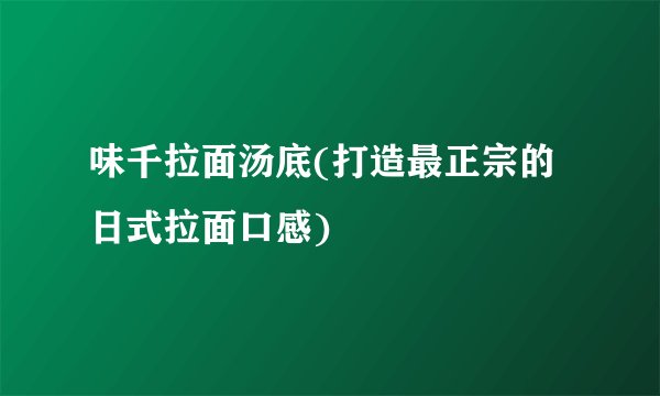 味千拉面汤底(打造最正宗的日式拉面口感)