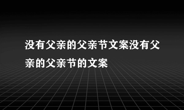 没有父亲的父亲节文案没有父亲的父亲节的文案