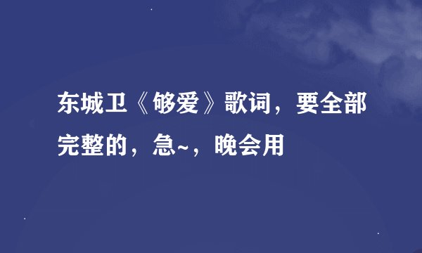 东城卫《够爱》歌词，要全部完整的，急~，晚会用