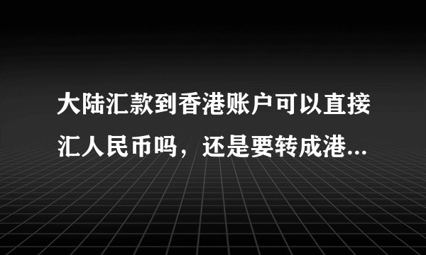 大陆汇款到香港账户可以直接汇人民币吗，还是要转成港币后才能汇呢？