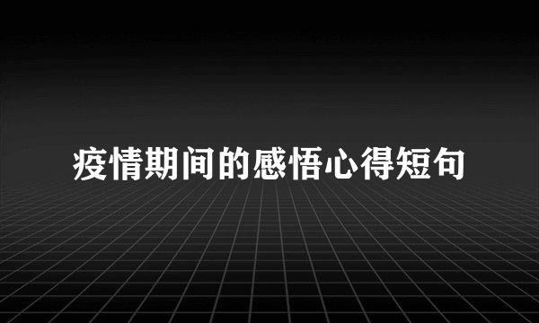 疫情期间的感悟心得短句