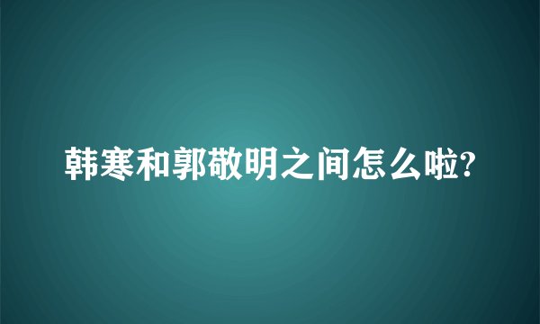 韩寒和郭敬明之间怎么啦?