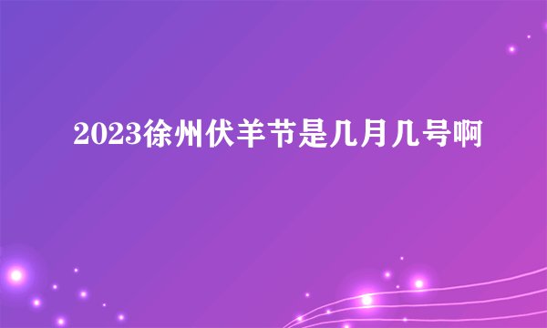 2023徐州伏羊节是几月几号啊