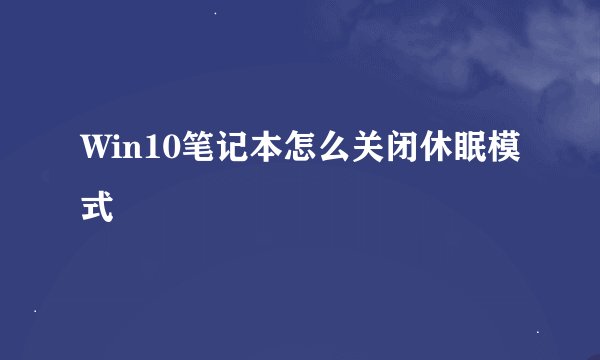Win10笔记本怎么关闭休眠模式