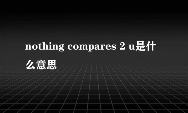 nothing compares 2 u是什么意思