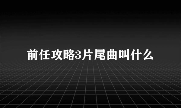 前任攻略3片尾曲叫什么