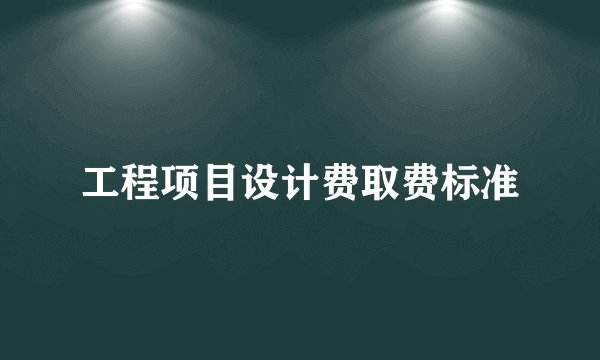 工程项目设计费取费标准