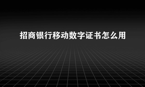 招商银行移动数字证书怎么用