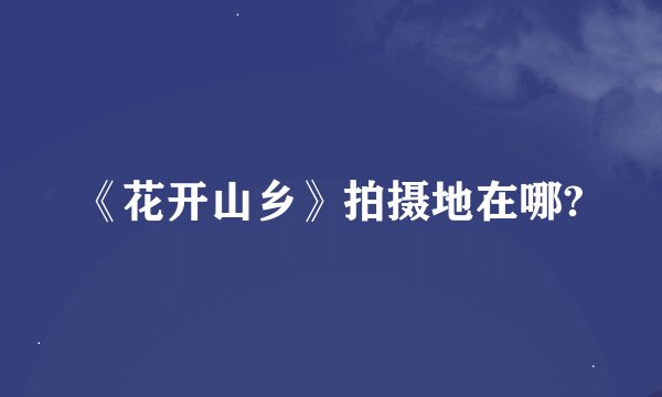 《花开山乡》拍摄地在哪?