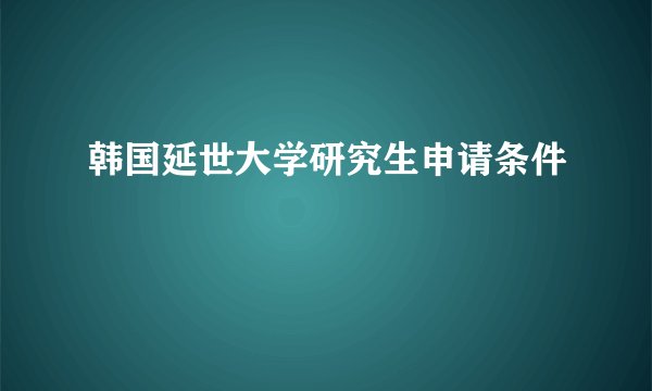 韩国延世大学研究生申请条件